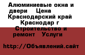 Алюминиевые окна и двери. › Цена ­ 9 150 - Краснодарский край, Краснодар г. Строительство и ремонт » Услуги   